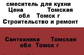   смеситель для кухни › Цена ­ 1 300 - Томская обл., Томск г. Строительство и ремонт » Сантехника   . Томская обл.,Томск г.